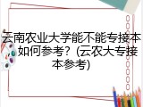 云南农业大学能不能专接本，如何参考？(云农大专接本参考)