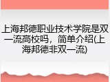 上海邦德职业技术学院是双一流高校吗，简单介绍(上海邦德非双一流)