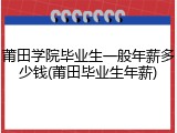 莆田学院毕业生一般年薪多少钱(莆田毕业生年薪)