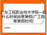 广东工程职业技术学院一般什么时候放寒暑假(广工院寒暑假时间)