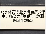 北京体育职业学院有多少学生，师资力量如何(北体职院师生规模)