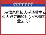 北京信息科技大学毕业生就业大致去向如何(北信科就业去向)