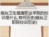 烟台卫生健康职业学院的校训是什么,有何历史(烟台卫职院校训历史)