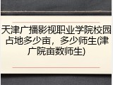 天津广播影视职业学院校园占地多少亩，多少师生(津广院亩数师生)