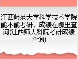 江西师范大学科学技术学院能不能考研，成绩在哪里查询(江西师大科院考研成绩查询)