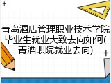 青岛酒店管理职业技术学院毕业生就业大致去向如何(青酒职院就业去向)
