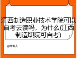 江西制造职业技术学院可以自考去读吗，为什么(江西制造职院可自考)