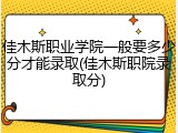 佳木斯职业学院一般要多少分才能录取(佳木斯职院录取分)