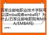 石家庄邮电职业技术学院可以读mba或者emba吗？为什么(石家庄邮电职院有MBA/EMBA吗)