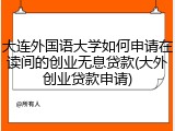 大连外国语大学如何申请在读间的创业无息贷款(大外创业贷款申请)