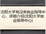 沈阳大学有没有就业指导中心，详细介绍(沈阳大学就业指导中心)