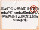 黑龙江公安警官职业学院有mba吗？emba和mba的入学条件是什么(黑龙江警院MBA条件)