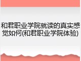 和君职业学院就读的真实感觉如何(和君职业学院体验)