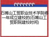 石嘴山工贸职业技术学院哪一年成立建校的(石嘴山工贸职院建校时间)