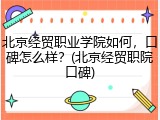 北京经贸职业学院如何，口碑怎么样？(北京经贸职院口碑)