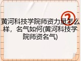 黄河科技学院师资力量怎么样，名气如何(黄河科技学院师资名气)