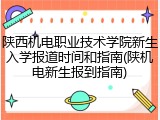 陕西机电职业技术学院新生入学报道时间和指南(陕机电新生报到指南)