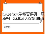 北京师范大学能否保研，原因是什么(北师大保研原因)