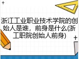 浙江工业职业技术学院的创始人是谁，前身是什么(浙工职院创始人前身)