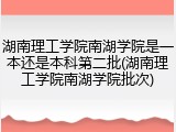 湖南理工学院南湖学院是一本还是本科第二批(湖南理工学院南湖学院批次)