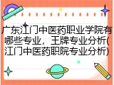 广东江门中医药职业学院有哪些专业，王牌专业分析(江门中医药职院专业分析)