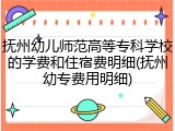 抚州幼儿师范高等专科学校的学费和住宿费明细(抚州幼专费用明细)