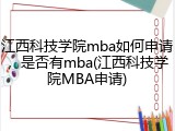 江西科技学院mba如何申请，是否有mba(江西科技学院MBA申请)