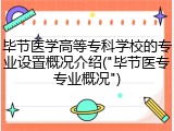 毕节医学高等专科学校的专业设置概况介绍("毕节医专专业概况")