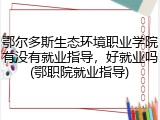 鄂尔多斯生态环境职业学院有没有就业指导，好就业吗(鄂职院就业指导)