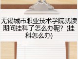 无锡城市职业技术学院就读期间挂科了怎么办呢？(挂科怎么办)