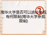 南华大学是否可以进校参观，有何限制(南华大学参观限制)
