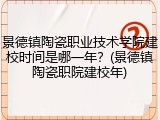 景德镇陶瓷职业技术学院建校时间是哪一年？(景德镇陶瓷职院建校年)