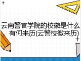 云南警官学院的校徽是什么，有何来历(云警校徽来历)