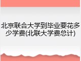 北京联合大学到毕业要花多少学费(北联大学费总计)