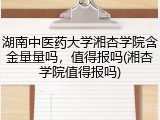 湖南中医药大学湘杏学院含金量量吗，值得报吗(湘杏学院值得报吗)
