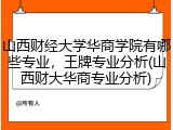 山西财经大学华商学院有哪些专业，王牌专业分析(山西财大华商专业分析)