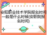 安阳职业技术学院报名时间一般是什么时候(安职院报名时间)
