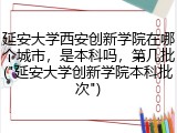 延安大学西安创新学院在哪个城市，是本科吗，第几批("延安大学创新学院本科批次")