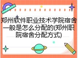 郑州软件职业技术学院宿舍一般是怎么分配的(郑州职院宿舍分配方式)