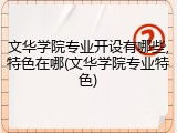 文华学院专业开设有哪些,特色在哪(文华学院专业特色)