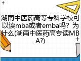 湖南中医药高等专科学校可以读mba或者emba吗？为什么(湖南中医药高专读MBA?)