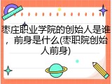 枣庄职业学院的创始人是谁，前身是什么(枣职院创始人前身)