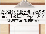 遂宁能源职业学院占地多少亩，什么情况下成立(遂宁能源学院占地情况)