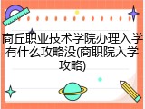 商丘职业技术学院办理入学有什么攻略没(商职院入学攻略)