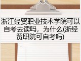 浙江经贸职业技术学院可以自考去读吗，为什么(浙经贸职院可自考吗)