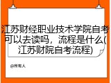 江苏财经职业技术学院自考可以去读吗，流程是什么(江苏财院自考流程)