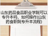 山东药品食品职业学院可以专升本吗，如何操作(山东药食职院专升本流程)