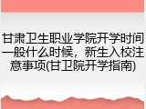 甘肃卫生职业学院开学时间一般什么时候，新生入校注意事项(甘卫院开学指南)