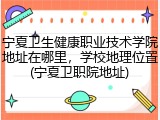 宁夏卫生健康职业技术学院地址在哪里，学校地理位置(宁夏卫职院地址)