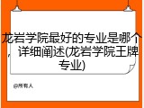 龙岩学院最好的专业是哪个，详细阐述(龙岩学院王牌专业)